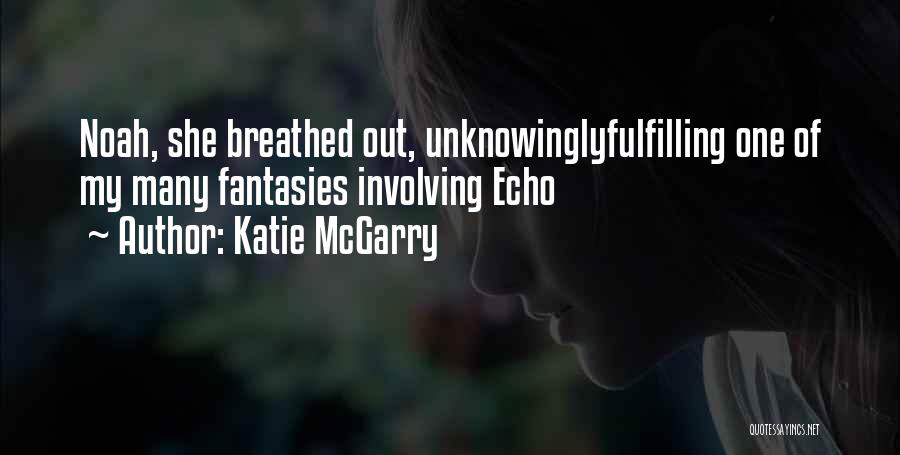Katie McGarry Quotes: Noah, She Breathed Out, Unknowinglyfulfilling One Of My Many Fantasies Involving Echo