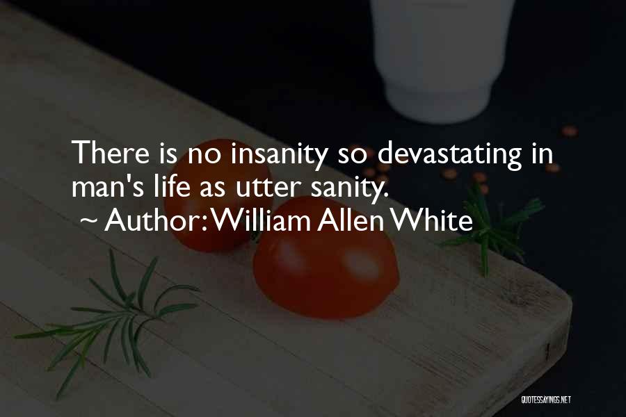 William Allen White Quotes: There Is No Insanity So Devastating In Man's Life As Utter Sanity.