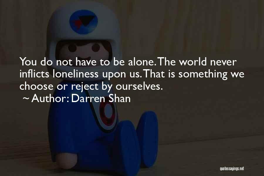Darren Shan Quotes: You Do Not Have To Be Alone. The World Never Inflicts Loneliness Upon Us. That Is Something We Choose Or
