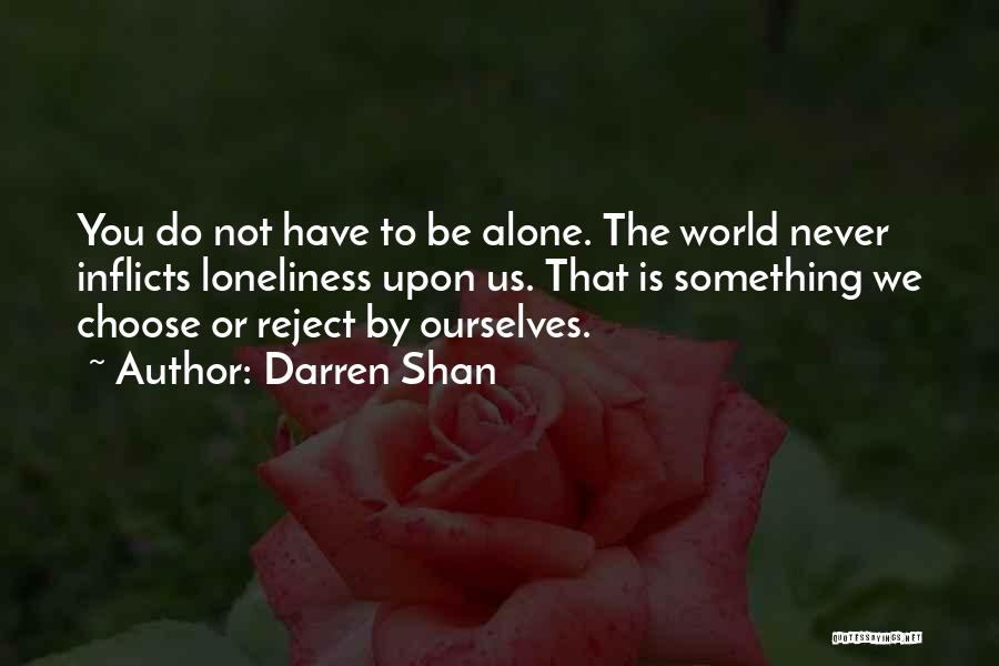 Darren Shan Quotes: You Do Not Have To Be Alone. The World Never Inflicts Loneliness Upon Us. That Is Something We Choose Or