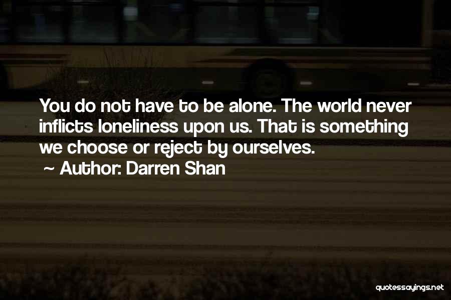 Darren Shan Quotes: You Do Not Have To Be Alone. The World Never Inflicts Loneliness Upon Us. That Is Something We Choose Or