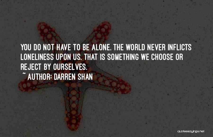Darren Shan Quotes: You Do Not Have To Be Alone. The World Never Inflicts Loneliness Upon Us. That Is Something We Choose Or