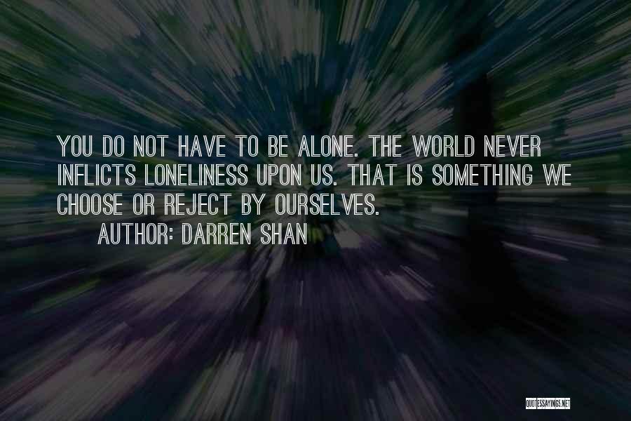 Darren Shan Quotes: You Do Not Have To Be Alone. The World Never Inflicts Loneliness Upon Us. That Is Something We Choose Or