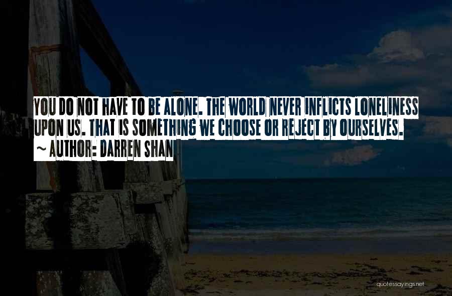 Darren Shan Quotes: You Do Not Have To Be Alone. The World Never Inflicts Loneliness Upon Us. That Is Something We Choose Or