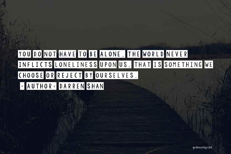 Darren Shan Quotes: You Do Not Have To Be Alone. The World Never Inflicts Loneliness Upon Us. That Is Something We Choose Or