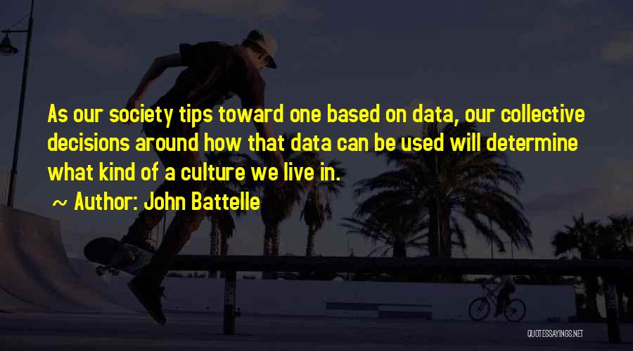 John Battelle Quotes: As Our Society Tips Toward One Based On Data, Our Collective Decisions Around How That Data Can Be Used Will