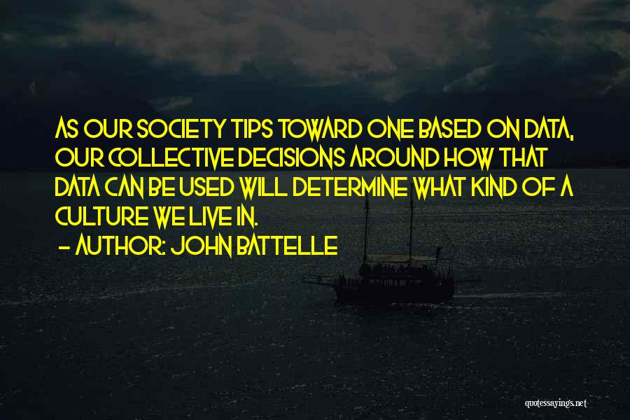 John Battelle Quotes: As Our Society Tips Toward One Based On Data, Our Collective Decisions Around How That Data Can Be Used Will