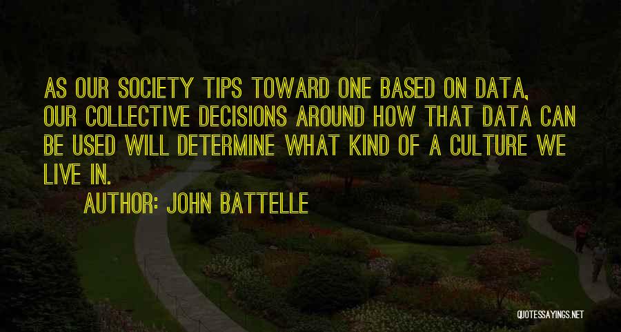 John Battelle Quotes: As Our Society Tips Toward One Based On Data, Our Collective Decisions Around How That Data Can Be Used Will