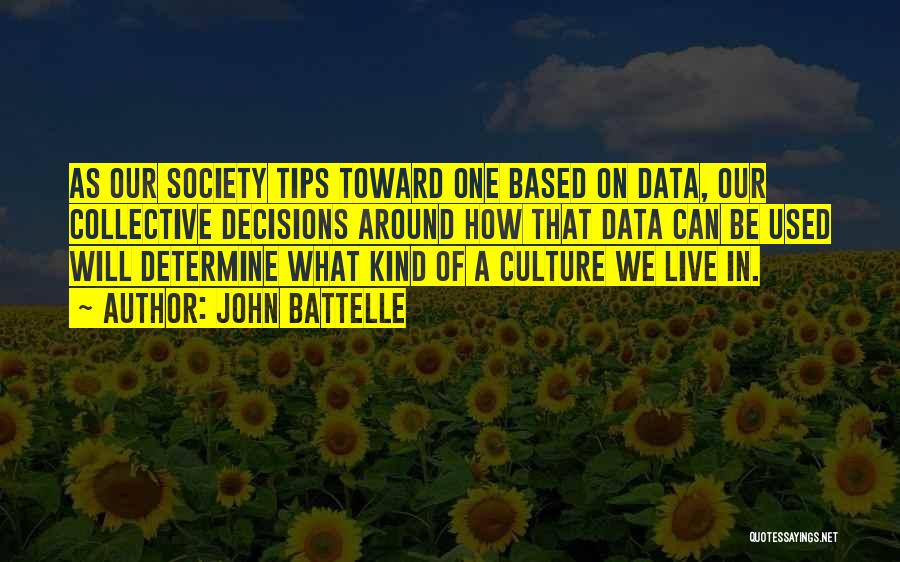 John Battelle Quotes: As Our Society Tips Toward One Based On Data, Our Collective Decisions Around How That Data Can Be Used Will