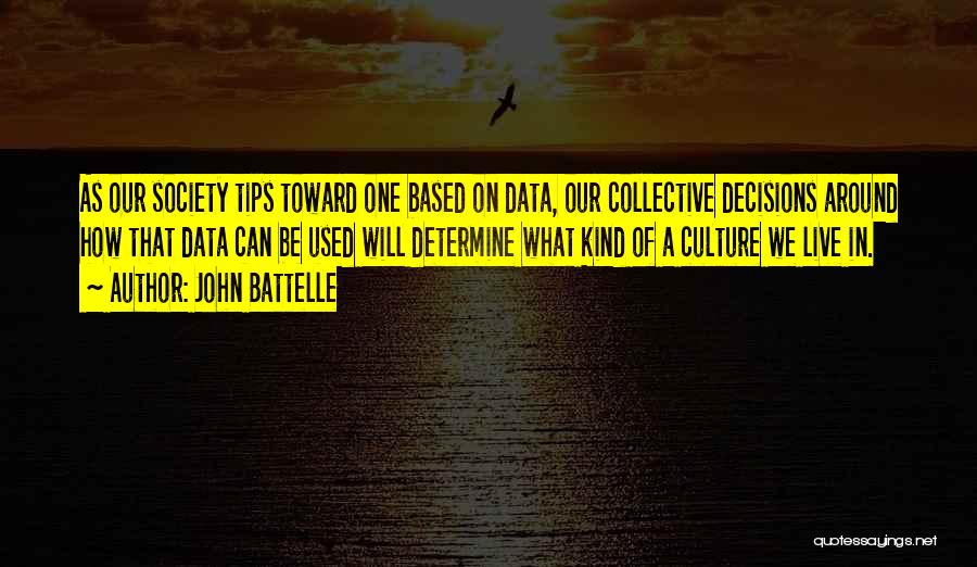 John Battelle Quotes: As Our Society Tips Toward One Based On Data, Our Collective Decisions Around How That Data Can Be Used Will