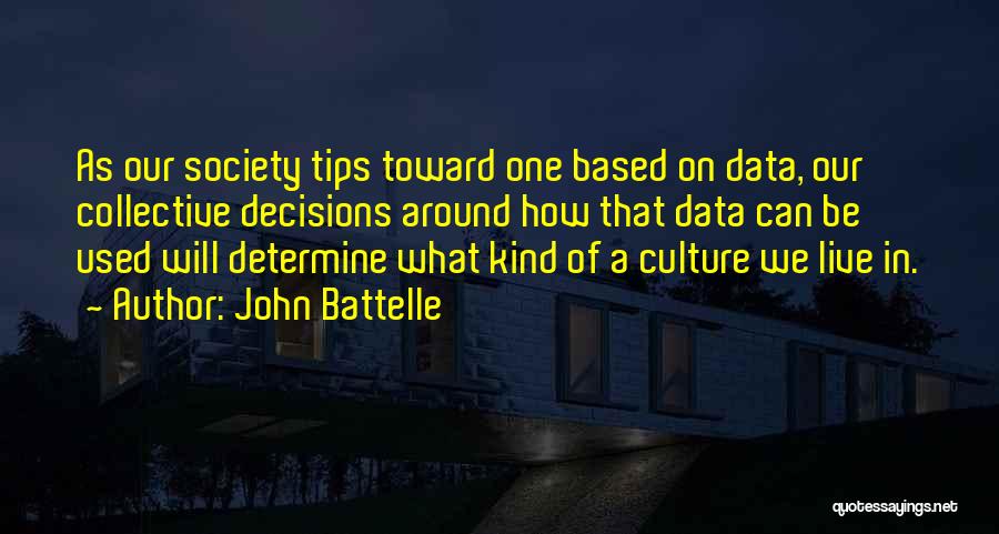 John Battelle Quotes: As Our Society Tips Toward One Based On Data, Our Collective Decisions Around How That Data Can Be Used Will