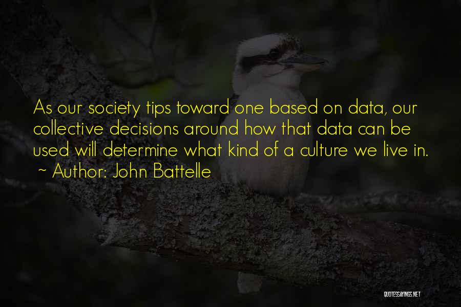 John Battelle Quotes: As Our Society Tips Toward One Based On Data, Our Collective Decisions Around How That Data Can Be Used Will