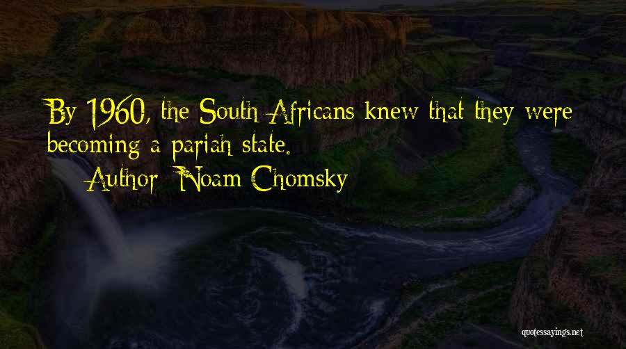 Noam Chomsky Quotes: By 1960, The South Africans Knew That They Were Becoming A Pariah State.