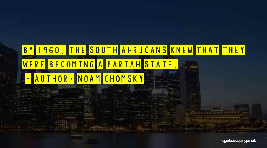 Noam Chomsky Quotes: By 1960, The South Africans Knew That They Were Becoming A Pariah State.