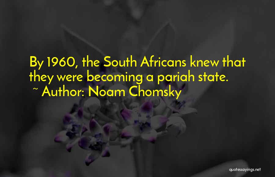 Noam Chomsky Quotes: By 1960, The South Africans Knew That They Were Becoming A Pariah State.