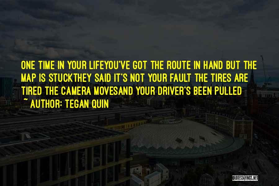 Tegan Quin Quotes: One Time In Your Lifeyou've Got The Route In Hand But The Map Is Stuckthey Said It's Not Your Fault