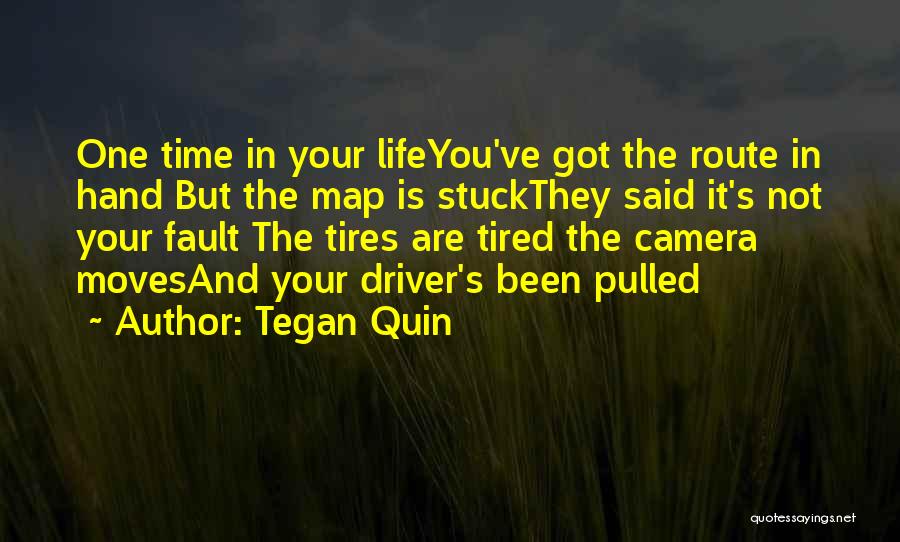 Tegan Quin Quotes: One Time In Your Lifeyou've Got The Route In Hand But The Map Is Stuckthey Said It's Not Your Fault