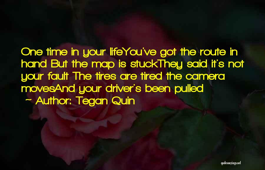 Tegan Quin Quotes: One Time In Your Lifeyou've Got The Route In Hand But The Map Is Stuckthey Said It's Not Your Fault