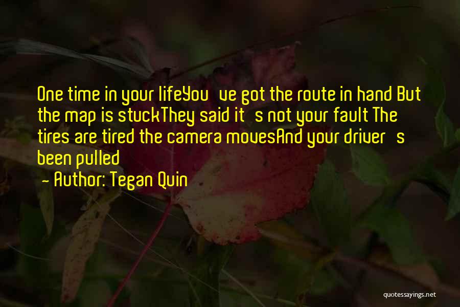 Tegan Quin Quotes: One Time In Your Lifeyou've Got The Route In Hand But The Map Is Stuckthey Said It's Not Your Fault