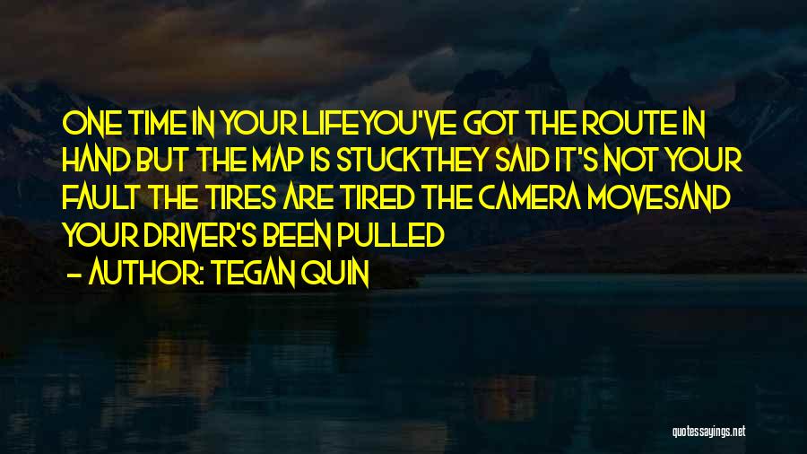 Tegan Quin Quotes: One Time In Your Lifeyou've Got The Route In Hand But The Map Is Stuckthey Said It's Not Your Fault