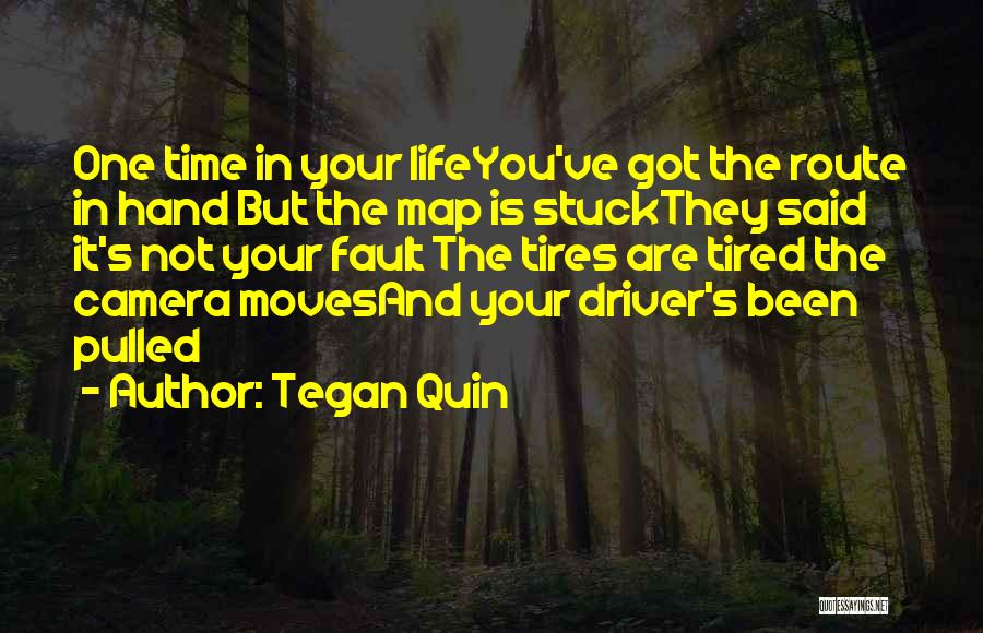 Tegan Quin Quotes: One Time In Your Lifeyou've Got The Route In Hand But The Map Is Stuckthey Said It's Not Your Fault