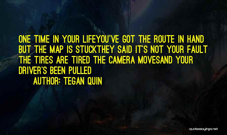 Tegan Quin Quotes: One Time In Your Lifeyou've Got The Route In Hand But The Map Is Stuckthey Said It's Not Your Fault