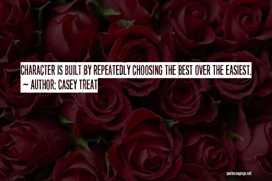 Casey Treat Quotes: Character Is Built By Repeatedly Choosing The Best Over The Easiest.