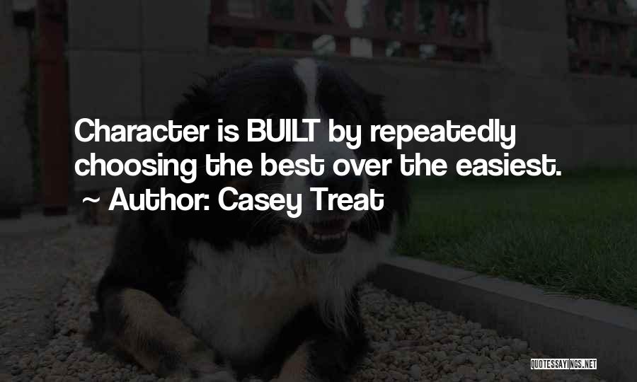 Casey Treat Quotes: Character Is Built By Repeatedly Choosing The Best Over The Easiest.