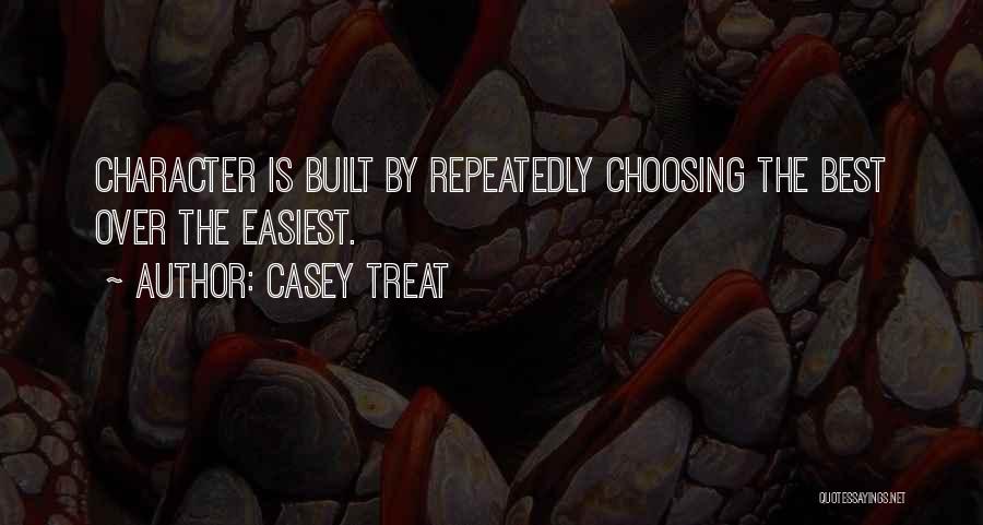 Casey Treat Quotes: Character Is Built By Repeatedly Choosing The Best Over The Easiest.