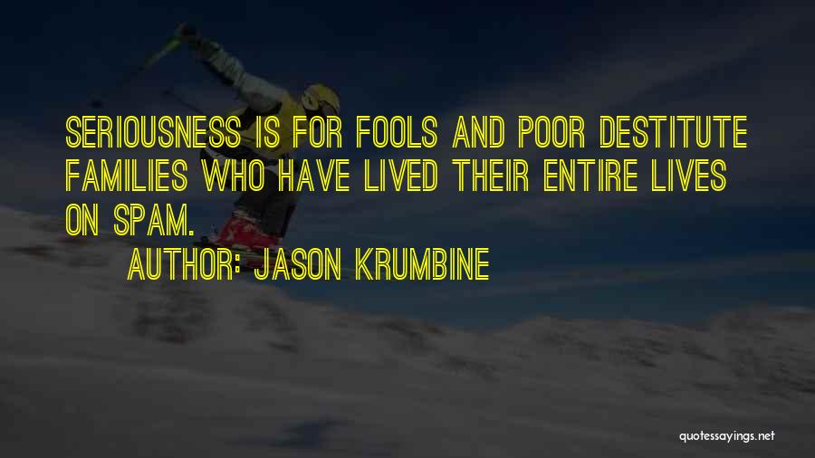 Jason Krumbine Quotes: Seriousness Is For Fools And Poor Destitute Families Who Have Lived Their Entire Lives On Spam.
