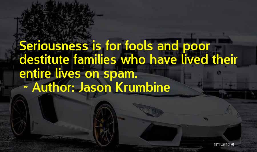 Jason Krumbine Quotes: Seriousness Is For Fools And Poor Destitute Families Who Have Lived Their Entire Lives On Spam.