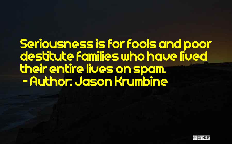 Jason Krumbine Quotes: Seriousness Is For Fools And Poor Destitute Families Who Have Lived Their Entire Lives On Spam.