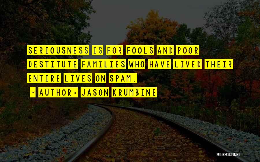 Jason Krumbine Quotes: Seriousness Is For Fools And Poor Destitute Families Who Have Lived Their Entire Lives On Spam.