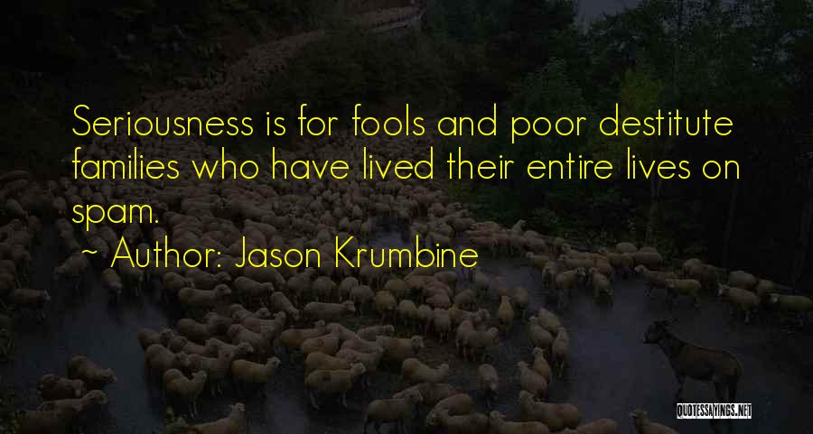 Jason Krumbine Quotes: Seriousness Is For Fools And Poor Destitute Families Who Have Lived Their Entire Lives On Spam.