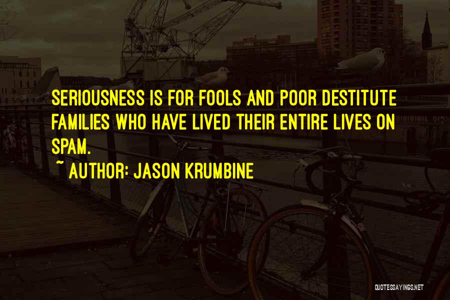 Jason Krumbine Quotes: Seriousness Is For Fools And Poor Destitute Families Who Have Lived Their Entire Lives On Spam.