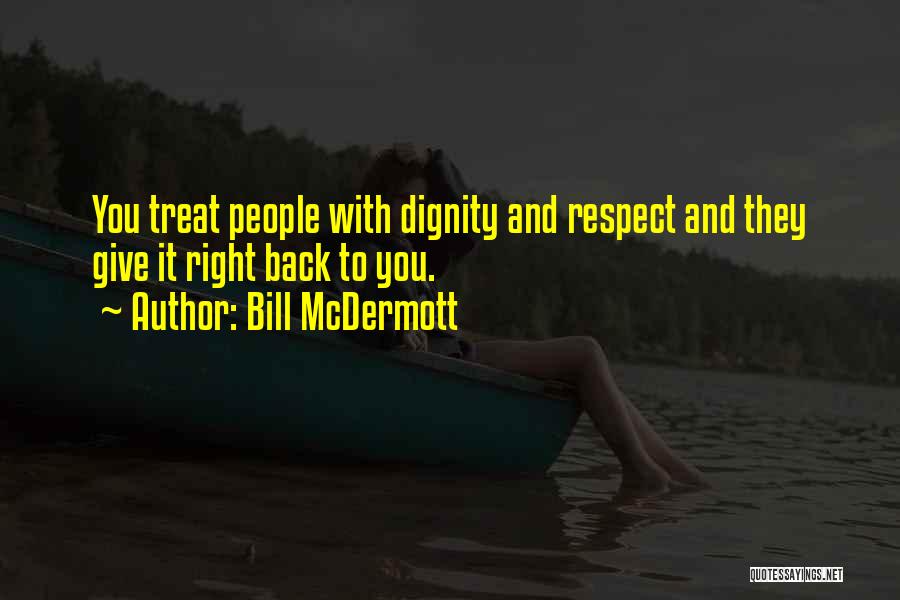 Bill McDermott Quotes: You Treat People With Dignity And Respect And They Give It Right Back To You.