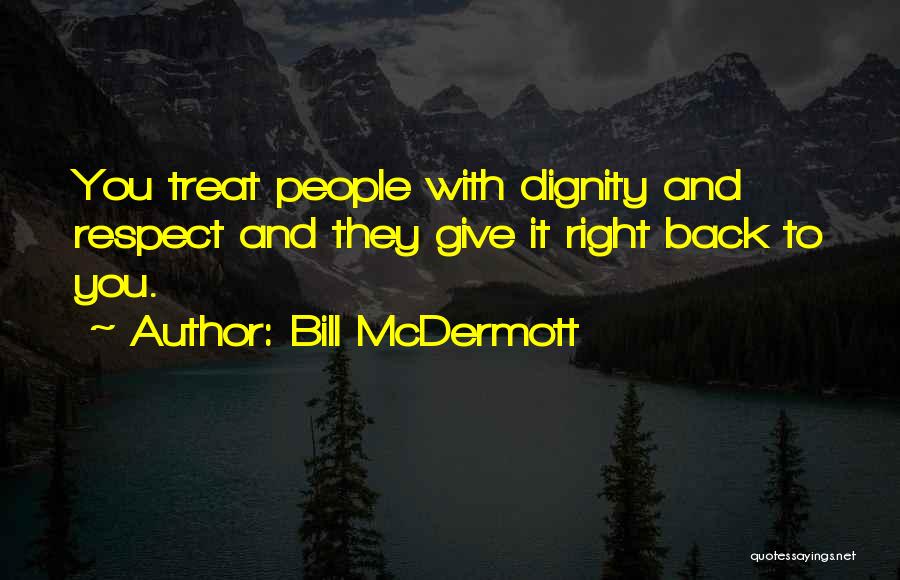 Bill McDermott Quotes: You Treat People With Dignity And Respect And They Give It Right Back To You.