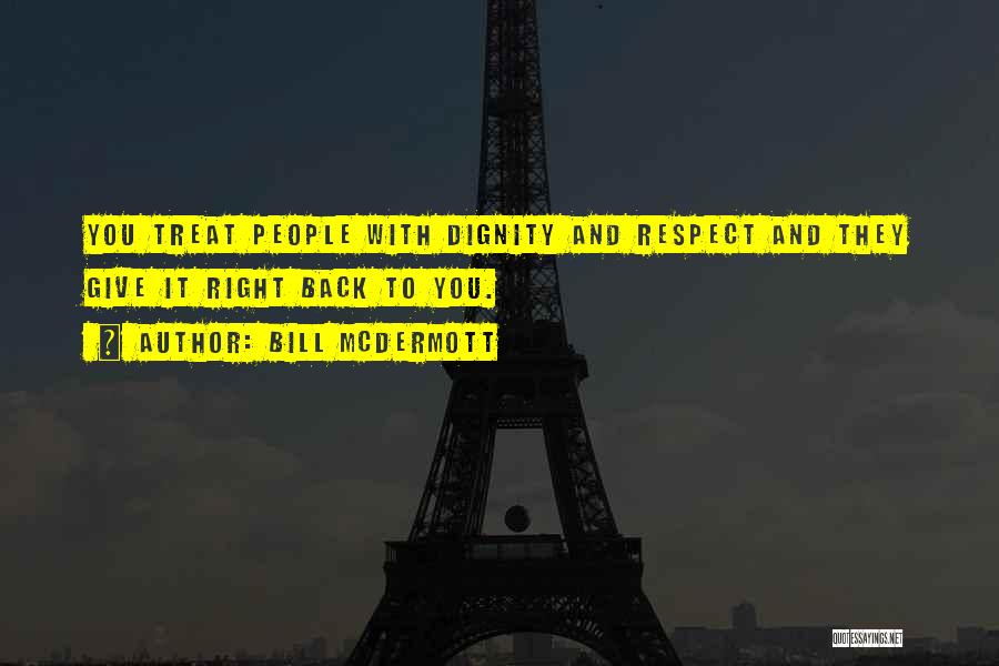 Bill McDermott Quotes: You Treat People With Dignity And Respect And They Give It Right Back To You.