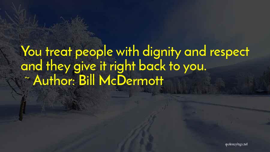 Bill McDermott Quotes: You Treat People With Dignity And Respect And They Give It Right Back To You.