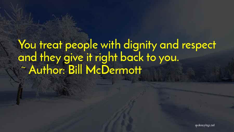 Bill McDermott Quotes: You Treat People With Dignity And Respect And They Give It Right Back To You.