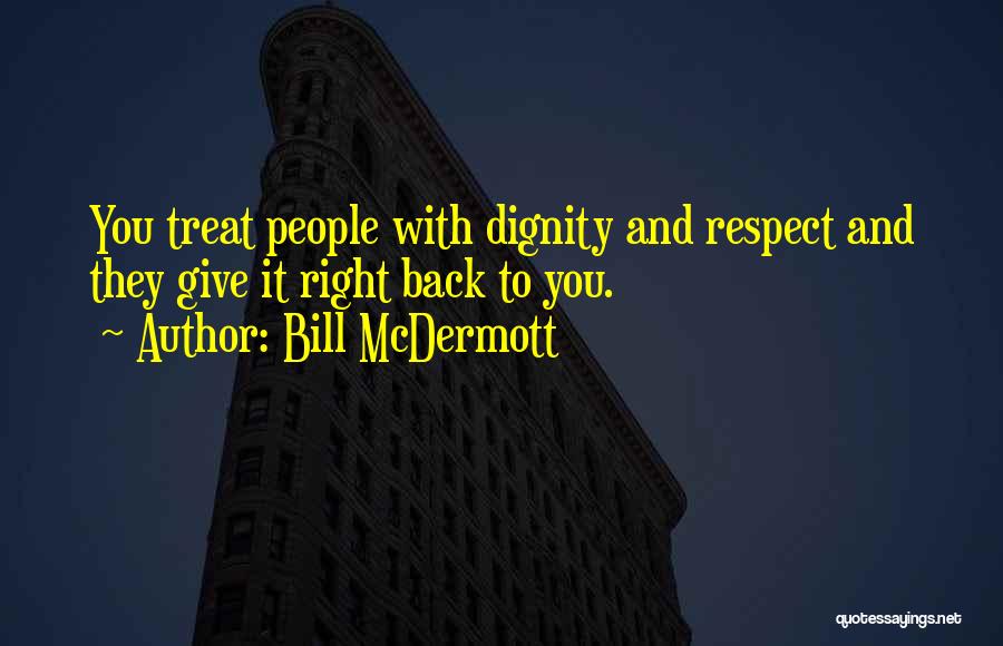 Bill McDermott Quotes: You Treat People With Dignity And Respect And They Give It Right Back To You.