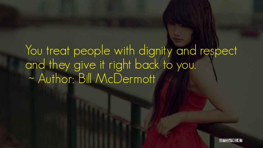 Bill McDermott Quotes: You Treat People With Dignity And Respect And They Give It Right Back To You.