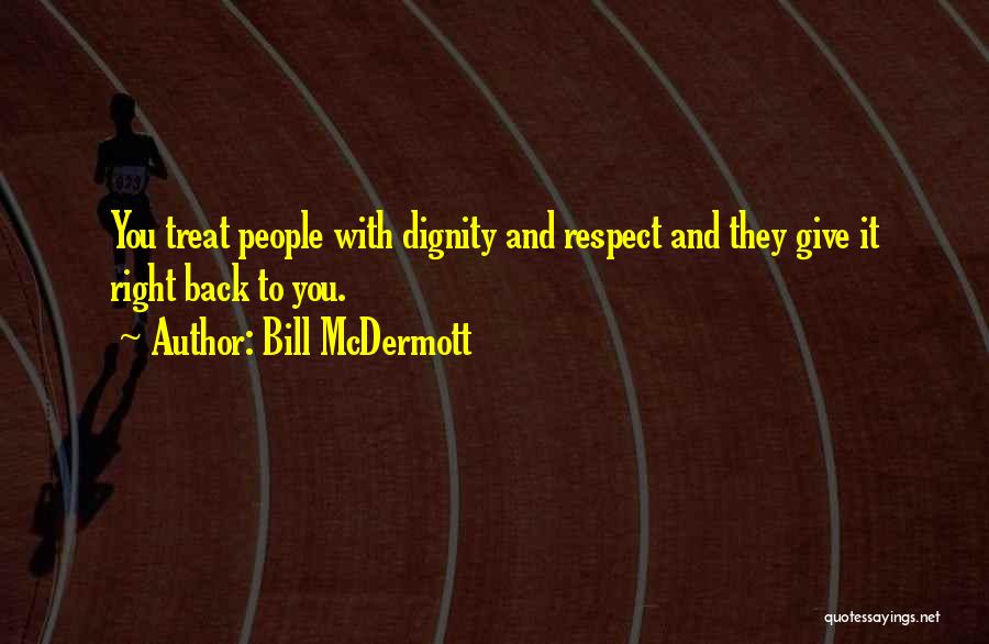 Bill McDermott Quotes: You Treat People With Dignity And Respect And They Give It Right Back To You.