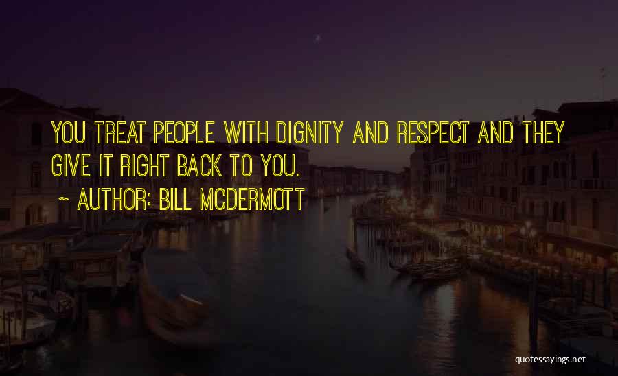 Bill McDermott Quotes: You Treat People With Dignity And Respect And They Give It Right Back To You.