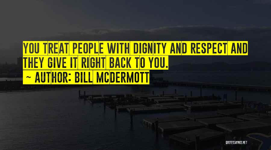 Bill McDermott Quotes: You Treat People With Dignity And Respect And They Give It Right Back To You.