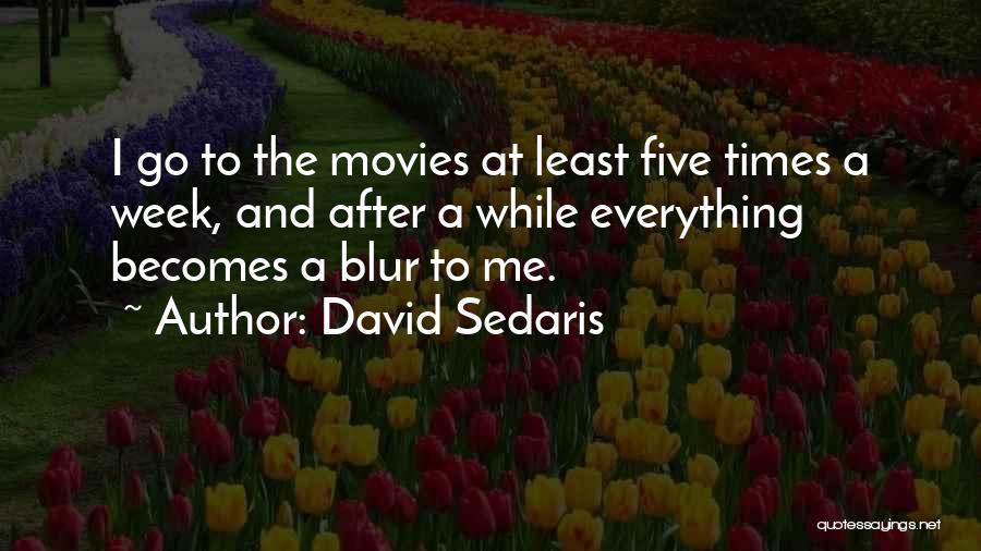 David Sedaris Quotes: I Go To The Movies At Least Five Times A Week, And After A While Everything Becomes A Blur To