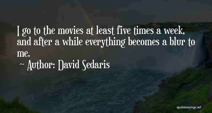 David Sedaris Quotes: I Go To The Movies At Least Five Times A Week, And After A While Everything Becomes A Blur To