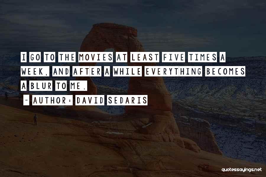 David Sedaris Quotes: I Go To The Movies At Least Five Times A Week, And After A While Everything Becomes A Blur To