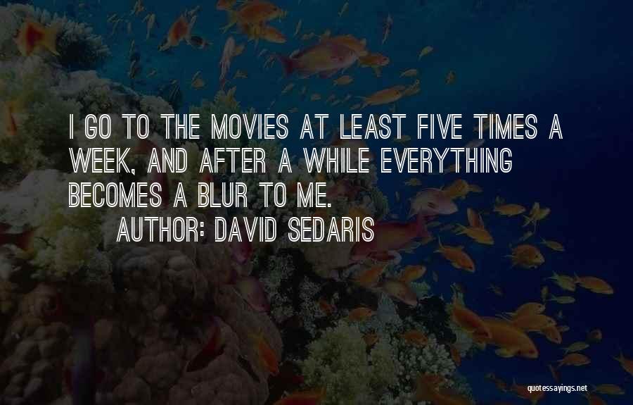 David Sedaris Quotes: I Go To The Movies At Least Five Times A Week, And After A While Everything Becomes A Blur To