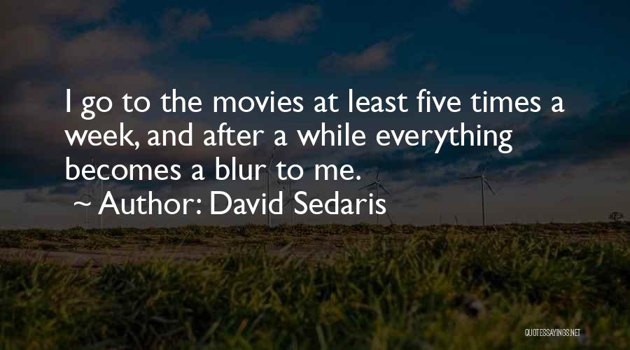 David Sedaris Quotes: I Go To The Movies At Least Five Times A Week, And After A While Everything Becomes A Blur To
